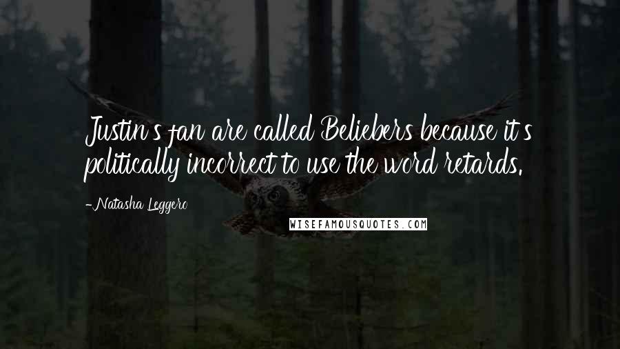 Natasha Leggero Quotes: Justin's fan are called Beliebers because it's politically incorrect to use the word retards.