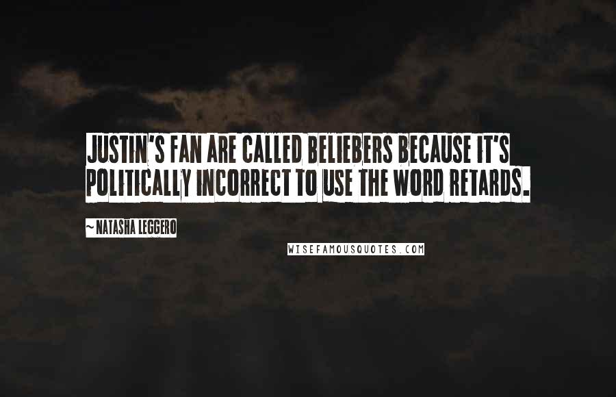 Natasha Leggero Quotes: Justin's fan are called Beliebers because it's politically incorrect to use the word retards.