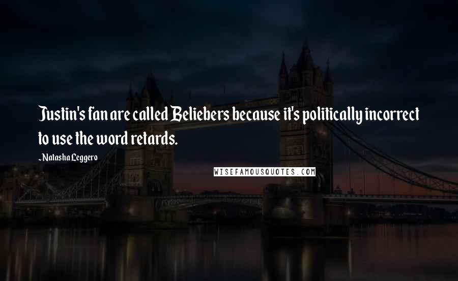 Natasha Leggero Quotes: Justin's fan are called Beliebers because it's politically incorrect to use the word retards.