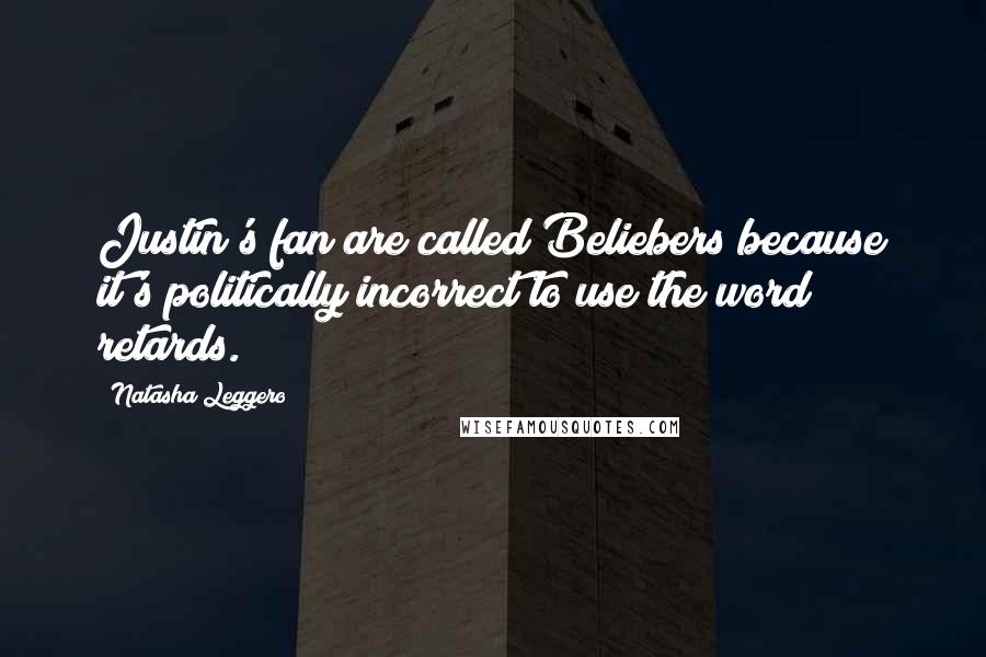 Natasha Leggero Quotes: Justin's fan are called Beliebers because it's politically incorrect to use the word retards.