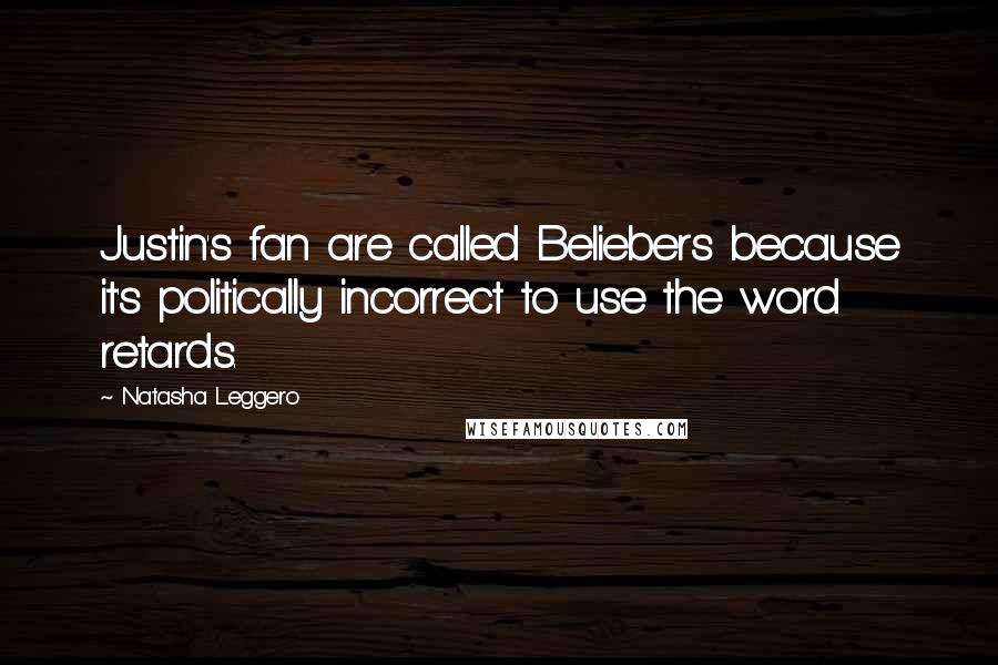 Natasha Leggero Quotes: Justin's fan are called Beliebers because it's politically incorrect to use the word retards.