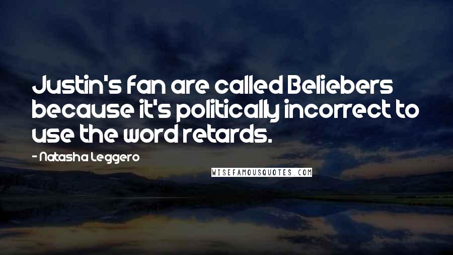 Natasha Leggero Quotes: Justin's fan are called Beliebers because it's politically incorrect to use the word retards.