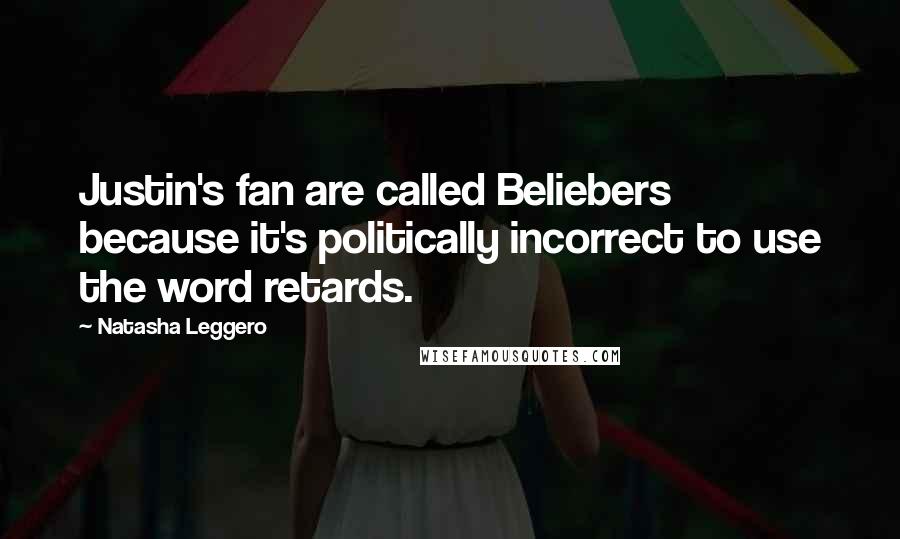 Natasha Leggero Quotes: Justin's fan are called Beliebers because it's politically incorrect to use the word retards.