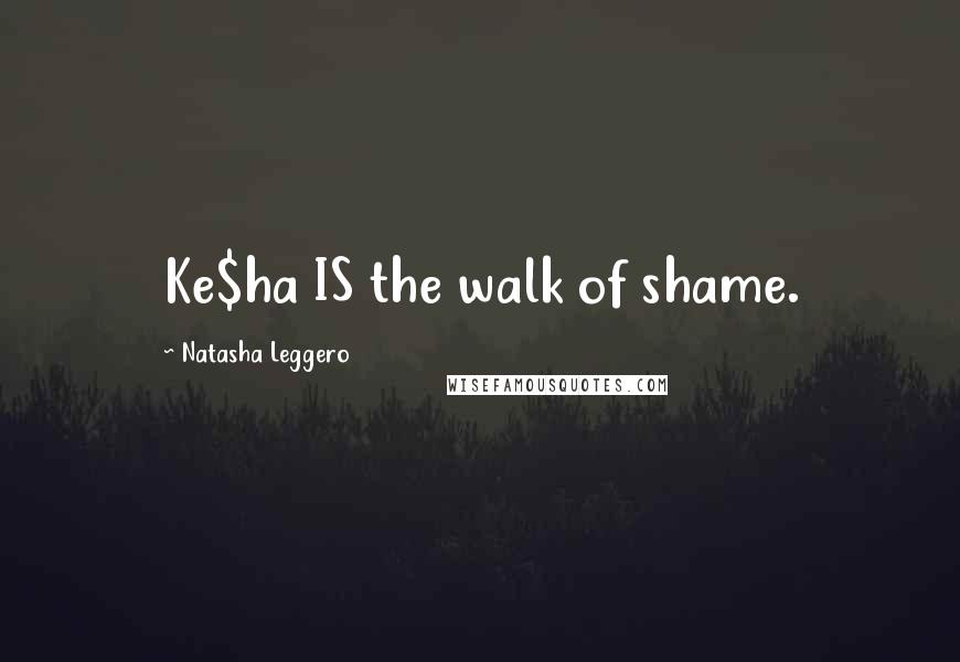 Natasha Leggero Quotes: Ke$ha IS the walk of shame.