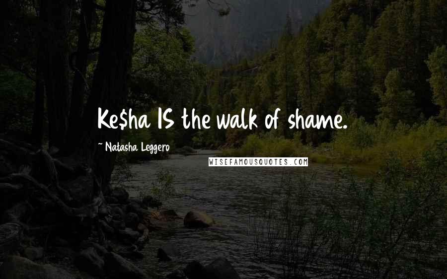 Natasha Leggero Quotes: Ke$ha IS the walk of shame.