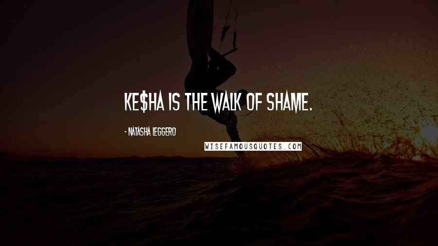 Natasha Leggero Quotes: Ke$ha IS the walk of shame.