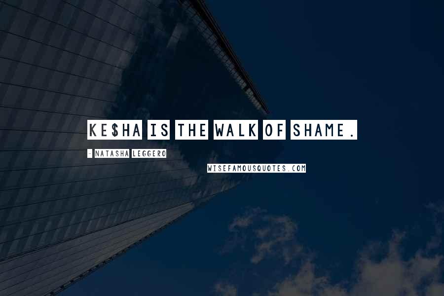 Natasha Leggero Quotes: Ke$ha IS the walk of shame.