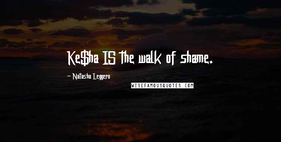 Natasha Leggero Quotes: Ke$ha IS the walk of shame.