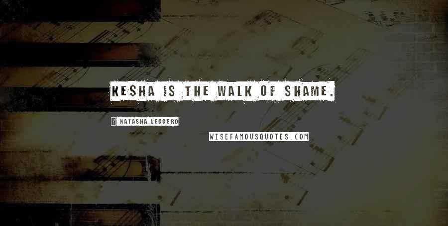 Natasha Leggero Quotes: Ke$ha IS the walk of shame.