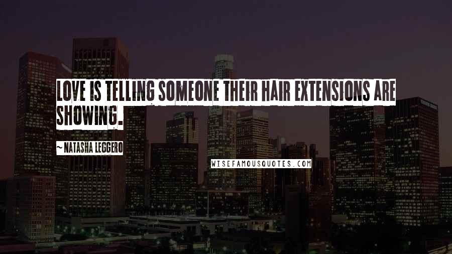 Natasha Leggero Quotes: Love is telling someone their hair extensions are showing.