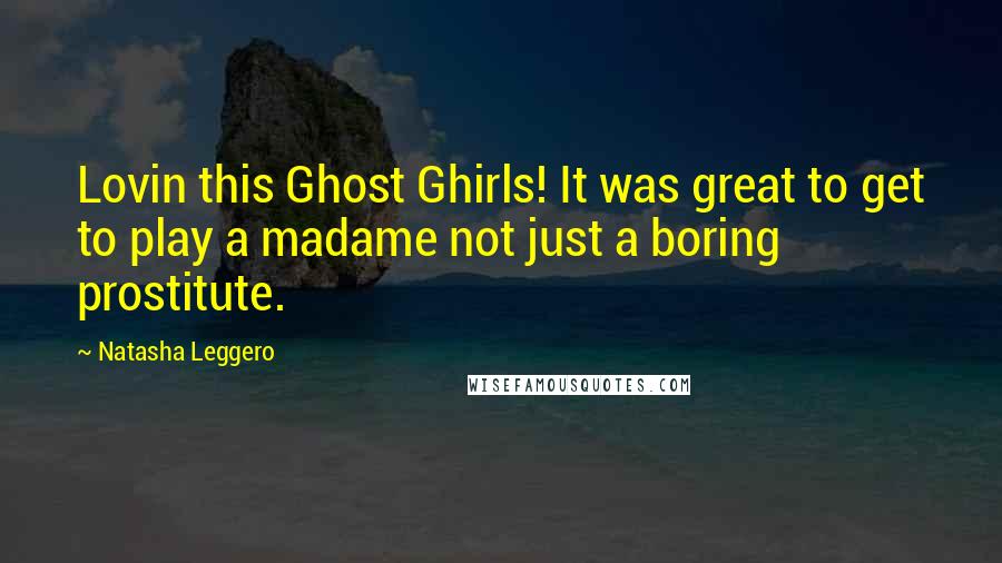 Natasha Leggero Quotes: Lovin this Ghost Ghirls! It was great to get to play a madame not just a boring prostitute.