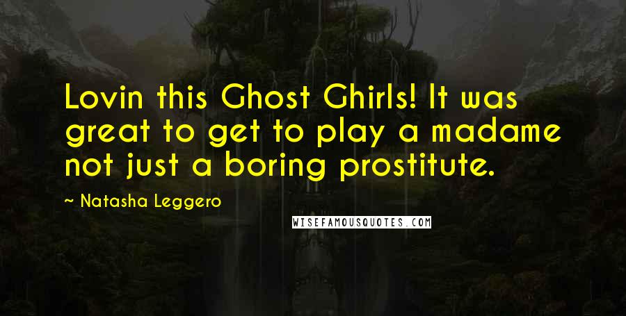 Natasha Leggero Quotes: Lovin this Ghost Ghirls! It was great to get to play a madame not just a boring prostitute.