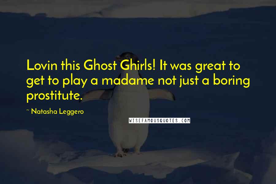 Natasha Leggero Quotes: Lovin this Ghost Ghirls! It was great to get to play a madame not just a boring prostitute.