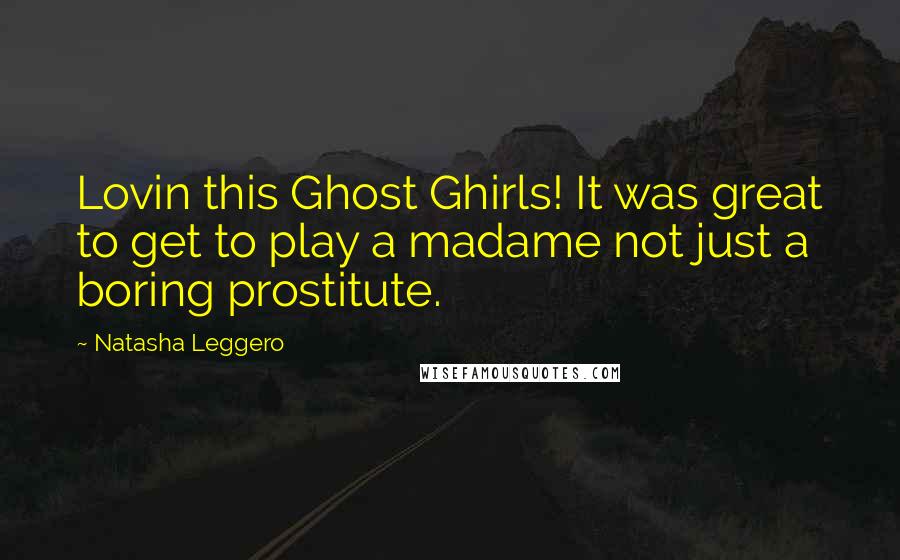 Natasha Leggero Quotes: Lovin this Ghost Ghirls! It was great to get to play a madame not just a boring prostitute.