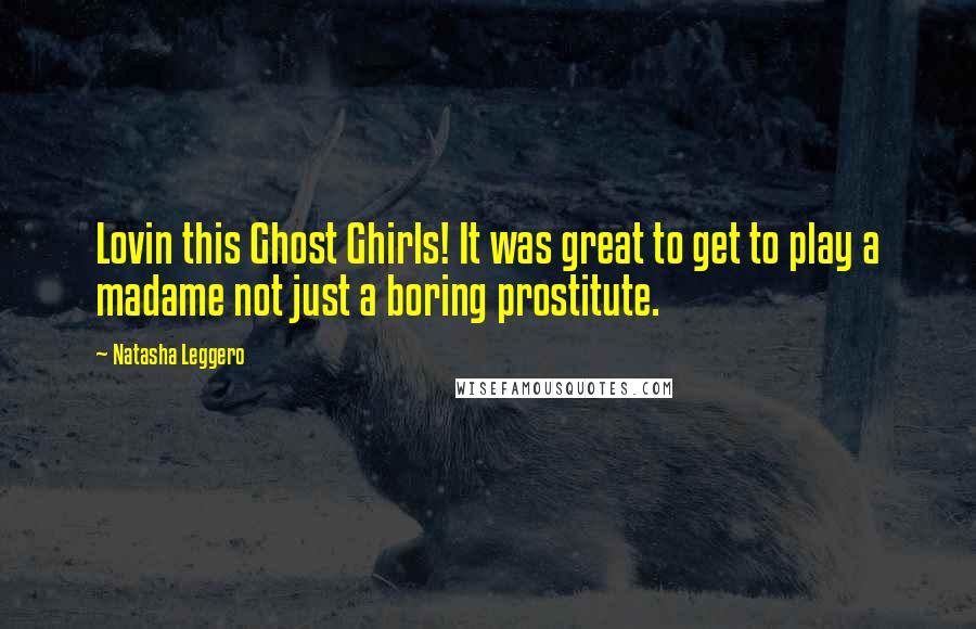 Natasha Leggero Quotes: Lovin this Ghost Ghirls! It was great to get to play a madame not just a boring prostitute.