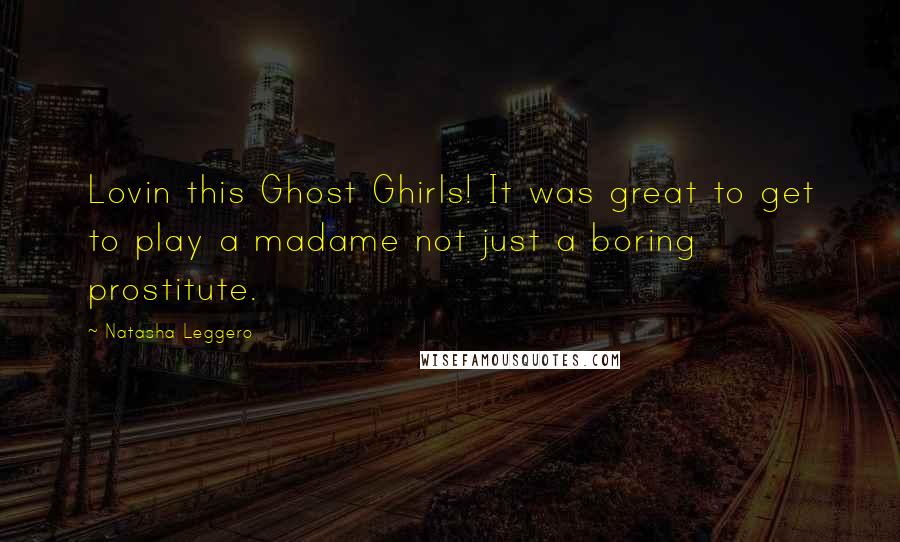 Natasha Leggero Quotes: Lovin this Ghost Ghirls! It was great to get to play a madame not just a boring prostitute.