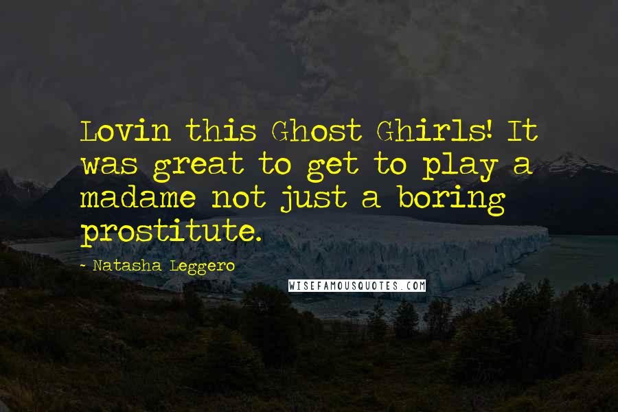 Natasha Leggero Quotes: Lovin this Ghost Ghirls! It was great to get to play a madame not just a boring prostitute.