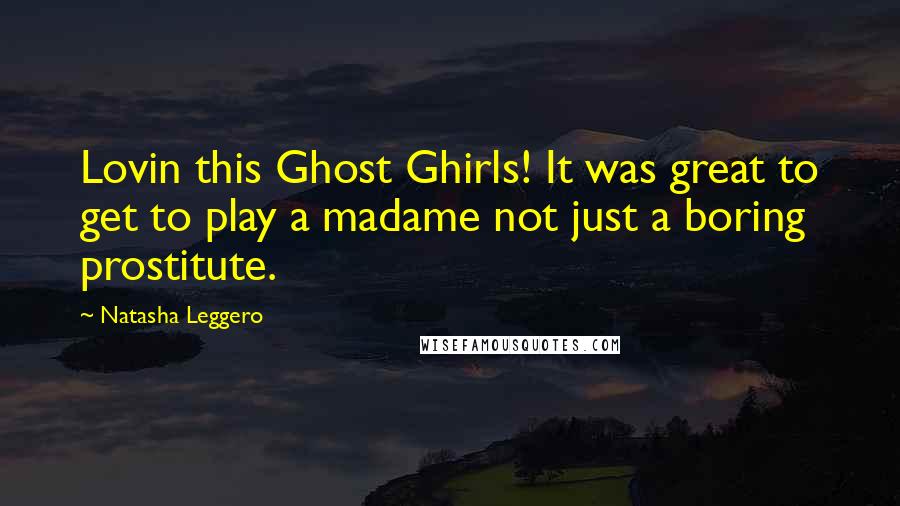 Natasha Leggero Quotes: Lovin this Ghost Ghirls! It was great to get to play a madame not just a boring prostitute.