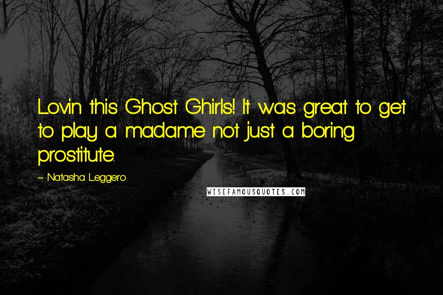 Natasha Leggero Quotes: Lovin this Ghost Ghirls! It was great to get to play a madame not just a boring prostitute.