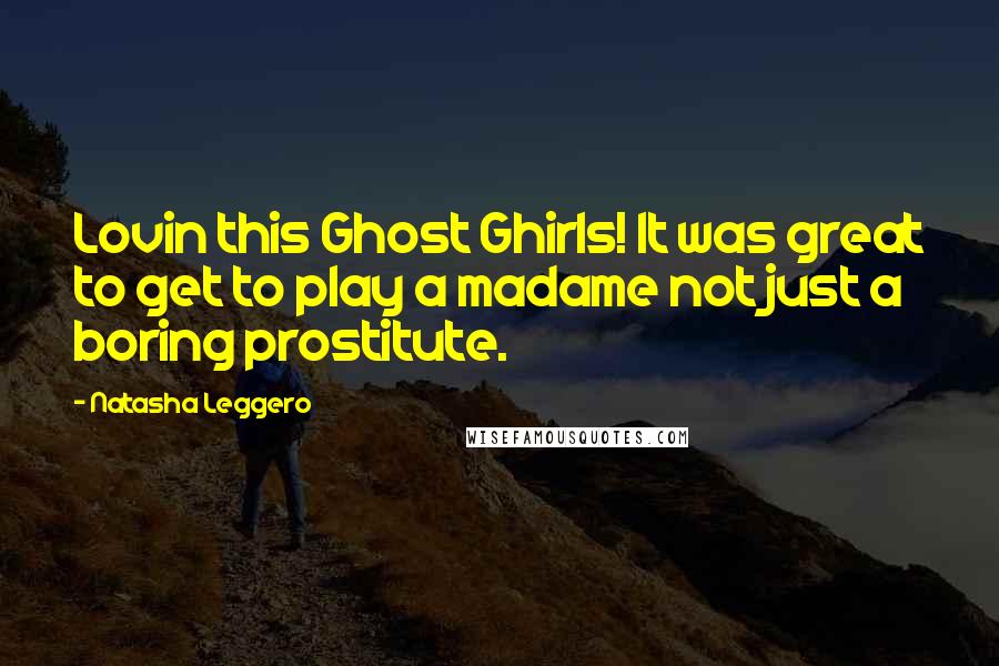 Natasha Leggero Quotes: Lovin this Ghost Ghirls! It was great to get to play a madame not just a boring prostitute.