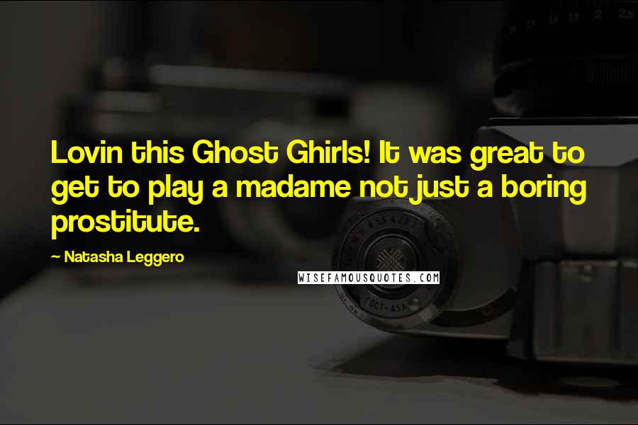 Natasha Leggero Quotes: Lovin this Ghost Ghirls! It was great to get to play a madame not just a boring prostitute.