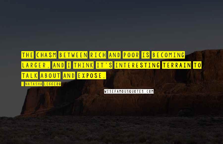Natasha Leggero Quotes: The chasm between rich and poor is becoming larger, and I think it's interesting terrain to talk about and expose.