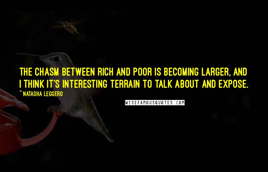 Natasha Leggero Quotes: The chasm between rich and poor is becoming larger, and I think it's interesting terrain to talk about and expose.