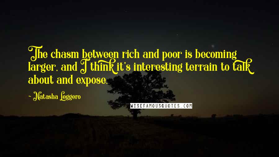 Natasha Leggero Quotes: The chasm between rich and poor is becoming larger, and I think it's interesting terrain to talk about and expose.