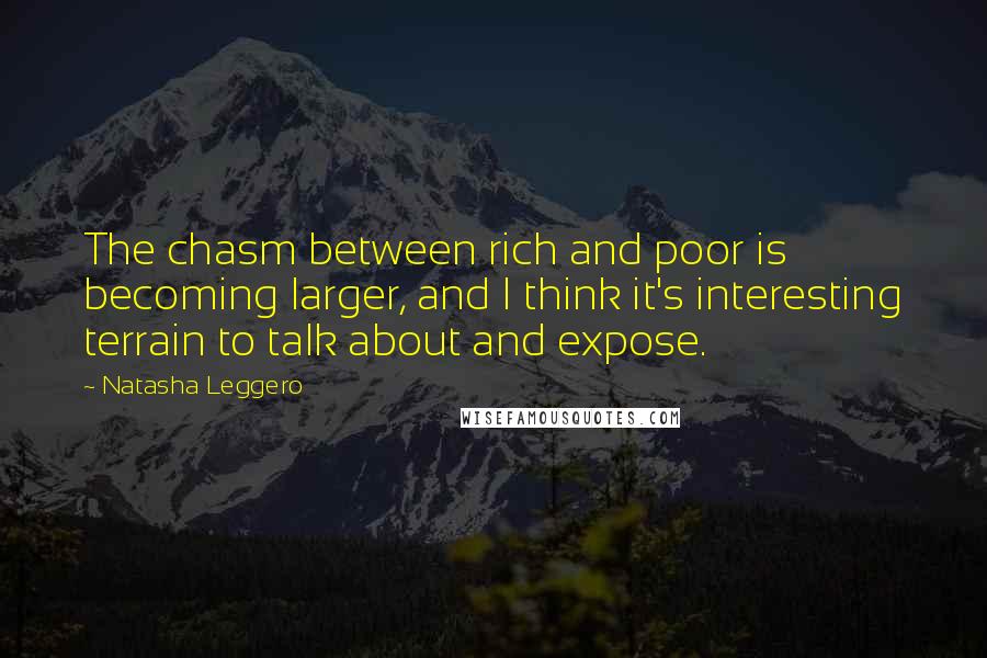Natasha Leggero Quotes: The chasm between rich and poor is becoming larger, and I think it's interesting terrain to talk about and expose.