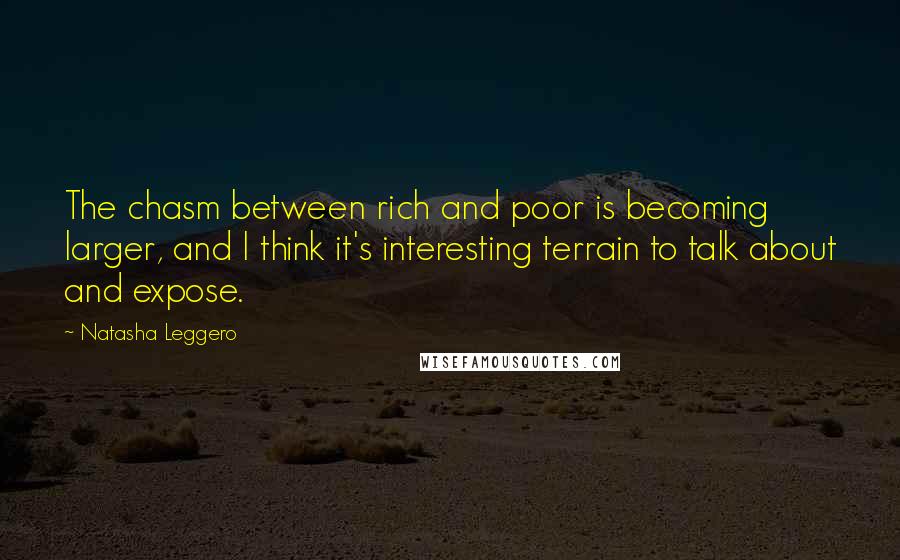 Natasha Leggero Quotes: The chasm between rich and poor is becoming larger, and I think it's interesting terrain to talk about and expose.