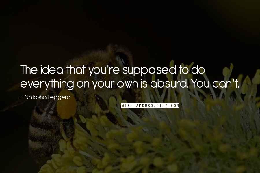 Natasha Leggero Quotes: The idea that you're supposed to do everything on your own is absurd. You can't.