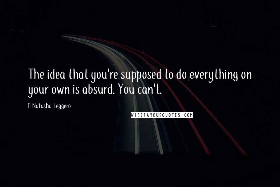 Natasha Leggero Quotes: The idea that you're supposed to do everything on your own is absurd. You can't.
