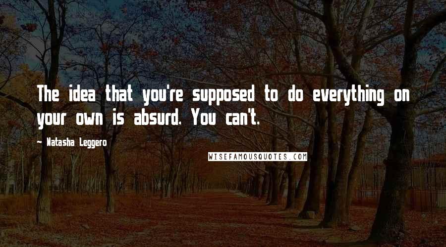 Natasha Leggero Quotes: The idea that you're supposed to do everything on your own is absurd. You can't.