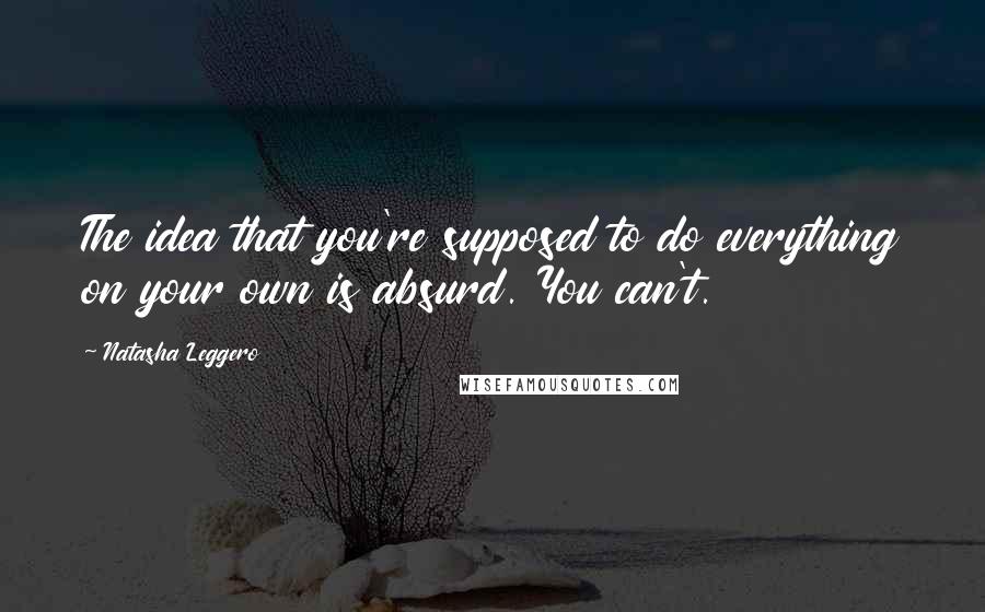 Natasha Leggero Quotes: The idea that you're supposed to do everything on your own is absurd. You can't.