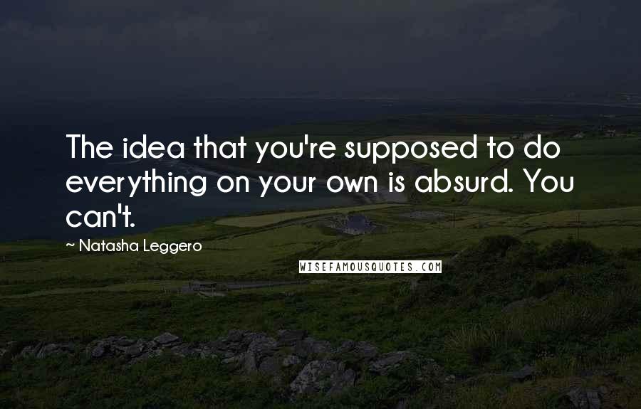 Natasha Leggero Quotes: The idea that you're supposed to do everything on your own is absurd. You can't.