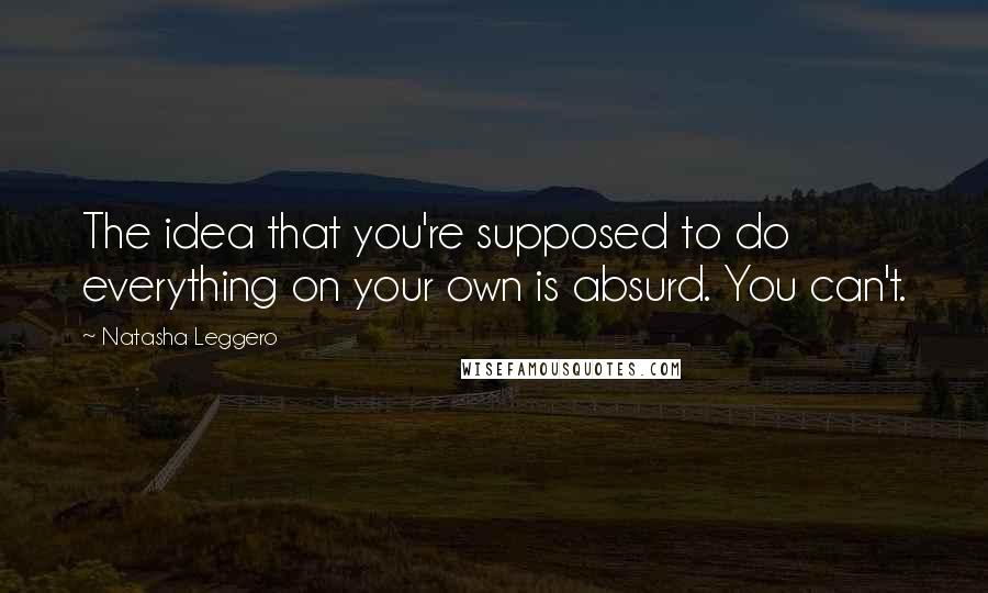 Natasha Leggero Quotes: The idea that you're supposed to do everything on your own is absurd. You can't.