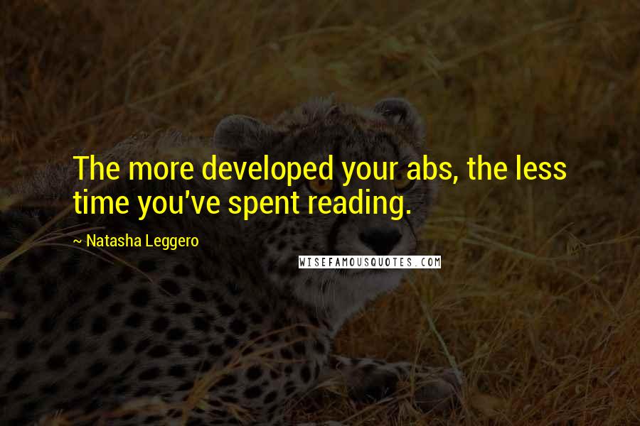 Natasha Leggero Quotes: The more developed your abs, the less time you've spent reading.