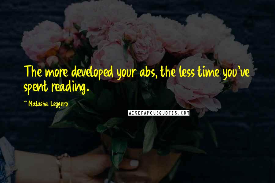 Natasha Leggero Quotes: The more developed your abs, the less time you've spent reading.