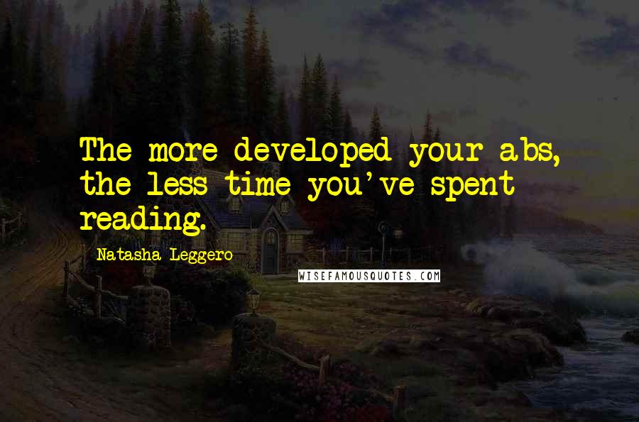 Natasha Leggero Quotes: The more developed your abs, the less time you've spent reading.