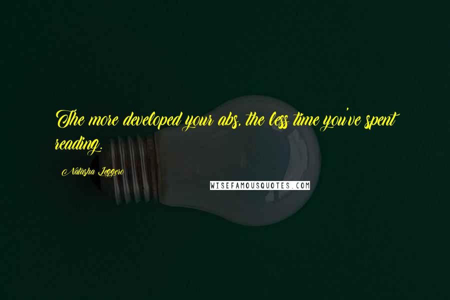 Natasha Leggero Quotes: The more developed your abs, the less time you've spent reading.