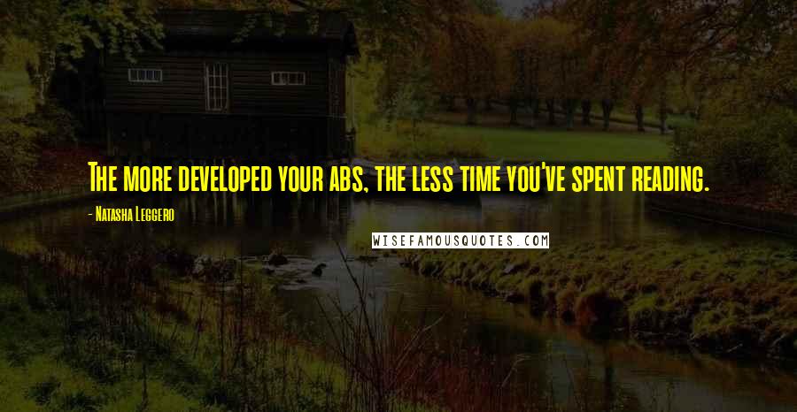 Natasha Leggero Quotes: The more developed your abs, the less time you've spent reading.
