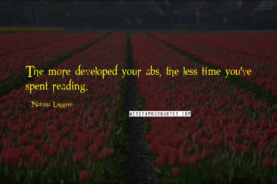 Natasha Leggero Quotes: The more developed your abs, the less time you've spent reading.