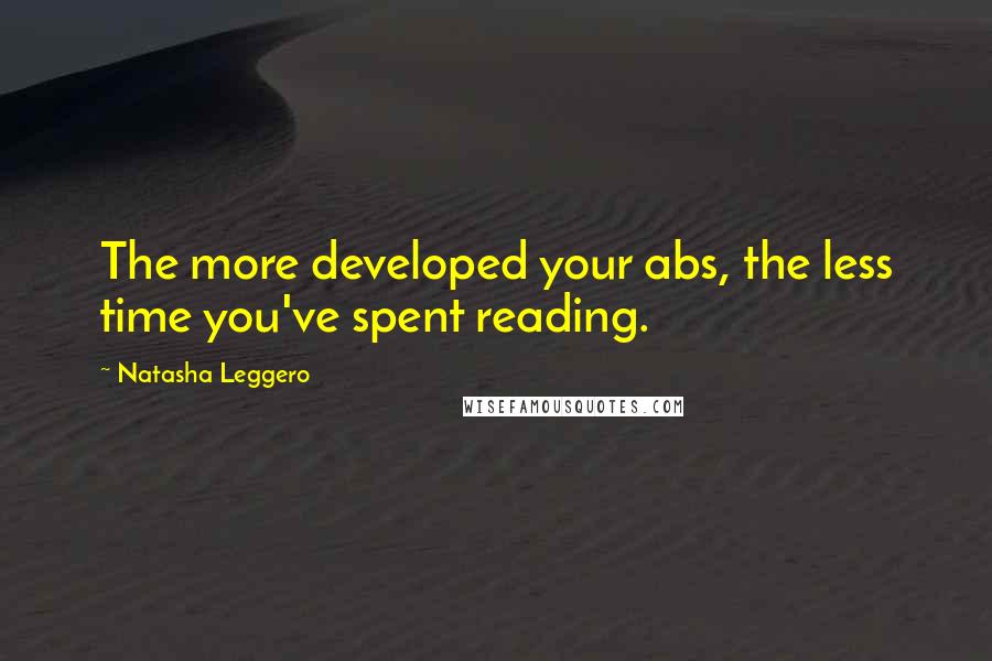 Natasha Leggero Quotes: The more developed your abs, the less time you've spent reading.