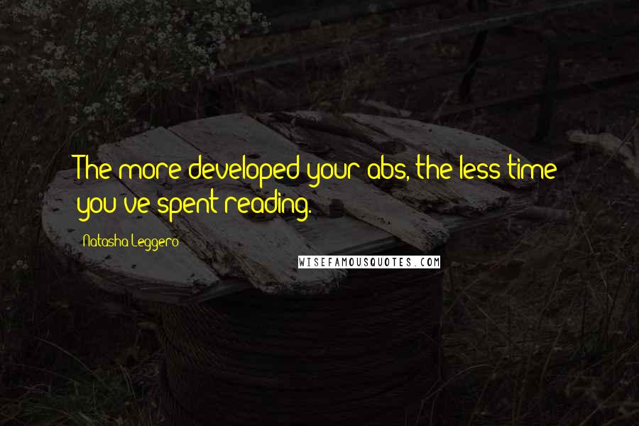 Natasha Leggero Quotes: The more developed your abs, the less time you've spent reading.
