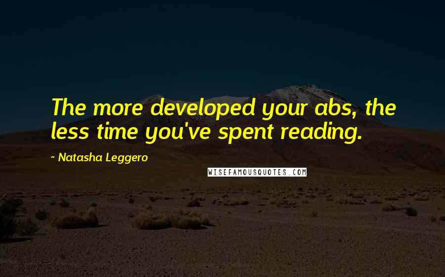 Natasha Leggero Quotes: The more developed your abs, the less time you've spent reading.
