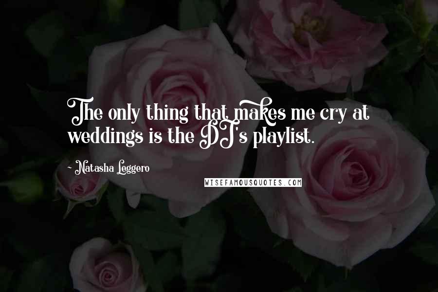 Natasha Leggero Quotes: The only thing that makes me cry at weddings is the DJ's playlist.