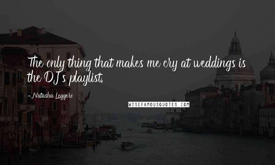 Natasha Leggero Quotes: The only thing that makes me cry at weddings is the DJ's playlist.