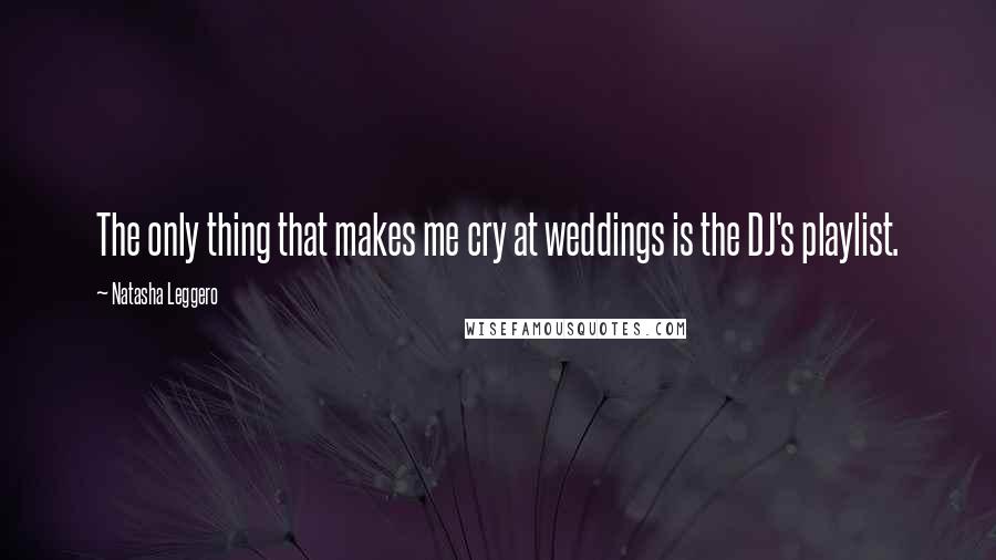 Natasha Leggero Quotes: The only thing that makes me cry at weddings is the DJ's playlist.
