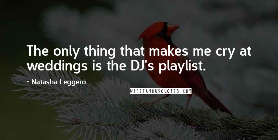 Natasha Leggero Quotes: The only thing that makes me cry at weddings is the DJ's playlist.