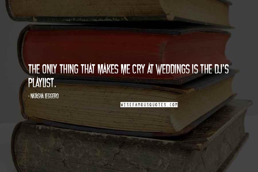 Natasha Leggero Quotes: The only thing that makes me cry at weddings is the DJ's playlist.